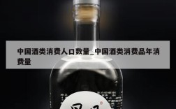 中国酒类消费人口数量_中国酒类消费品年消费量