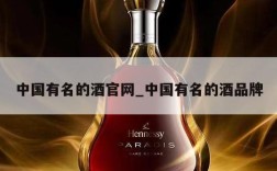 中国有名的酒官网_中国有名的酒品牌