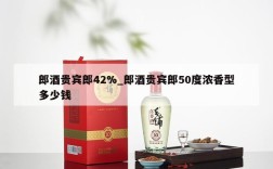 郎酒贵宾郎42%_郎酒贵宾郎50度浓香型多少钱