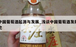 中国葡萄酒起源与发展_浅谈中国葡萄酒发展史