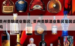 贵州贵酿酒业集团_贵州贵酿酒业集团是国企吗